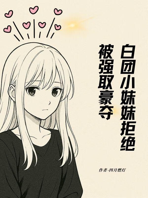 白团小妹妹拒绝被强取豪夺