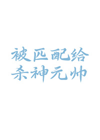 小甜o被匹配给杀神元帅了!