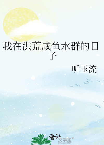 我在洪荒建群聊小说阅读网