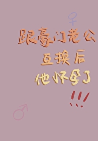 跟豪门老公互换后他怀孕了 司一九